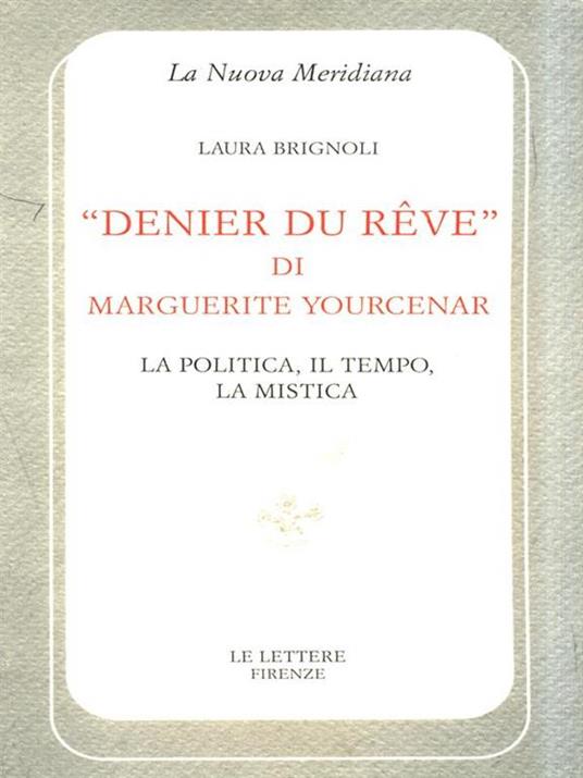 Denier du rêve di Marguerite Yourcenar. La politica, il tempo, la mistica - Laura Brignoli - 2