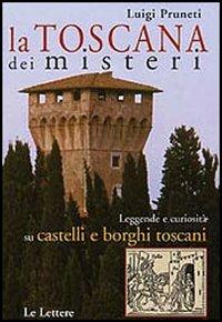 La Toscana dei misteri. Leggende e curiosità su castelli e borghi toscani - Luigi Pruneti - copertina
