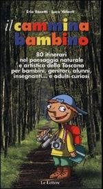Il cammina bambino. 80 itinerari nel paesaggio naturale e artistico della Toscana per bambini, genitori, alunni, insegnanti... e adulti curiosi