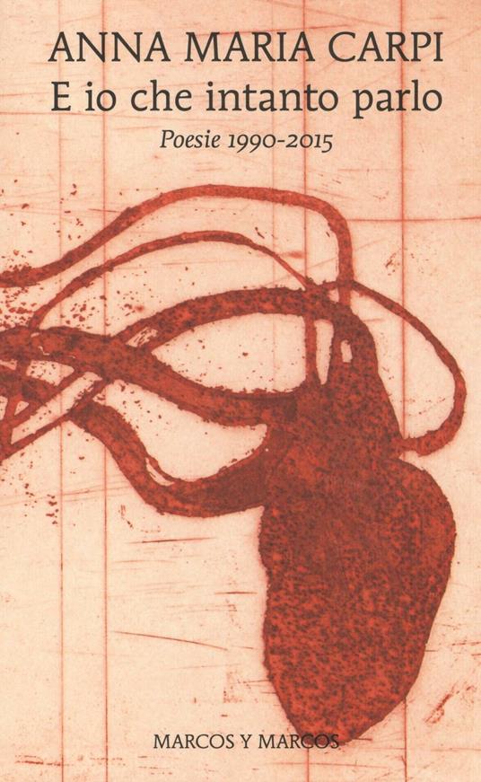 E io che intanto parlo. Poesie 1990-2015 - Anna M. Carpi - copertina