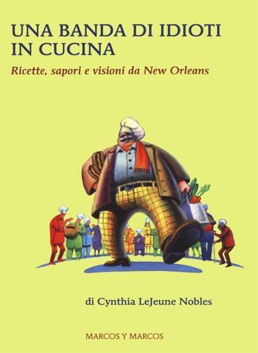 Una banda di idioti in cucina. Ricette, sapori e visioni da New Orleans - Cynthia LeJeune Nobles - copertina