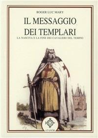 Il messaggio dei Templari. La nascita e la fine dei cavalieri del tempio - Roger-Luc Mary - copertina