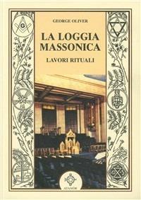 La loggia massonica. Lavori rituali - George Oliver - copertina