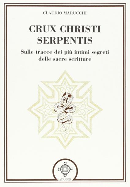 Crux christi serpentis. Sulle tracce dei più intimi segreti delle sacre scritture - Claudio Marucchi - copertina