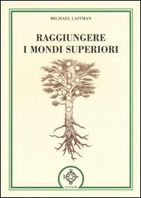 Raggiungere i mondi superiori - Michael Laitman - copertina