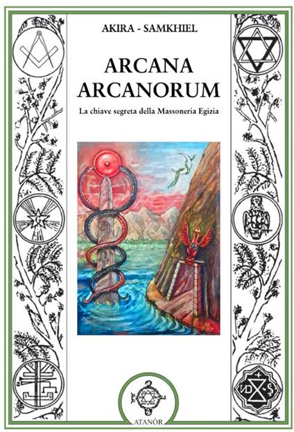 Arcana arcanorum. La chiave segreta della massoneria egizia - Akira,Samkhiel - copertina