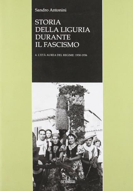 Storia della Liguria durante il fascismo. Vol. 4: L'età aurea del regime: 1930-1936. - Sandro Antonini - copertina