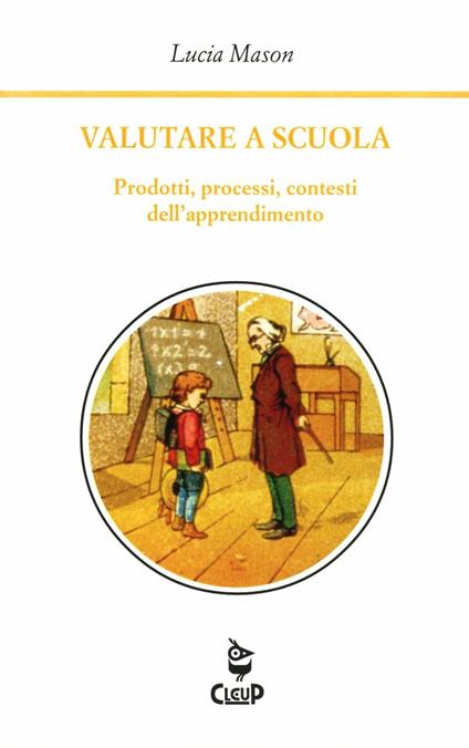 Valutare a scuola. Prodotti, processi, contesti dell'apprendimento - Lucia Mason - copertina