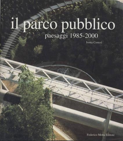 Il parco pubblico. Paesaggi 1985-2000. Ediz. illustrata - Isotta Cortesi - copertina