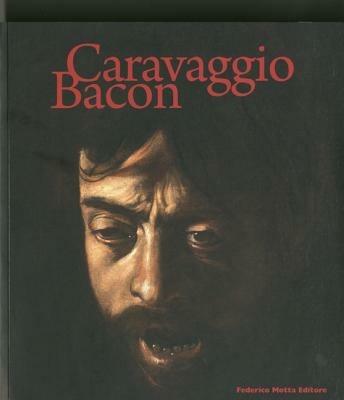 Caravaggio Bacon. Catalogo della mostra (Roma, 2 ottobre 2009-24 gennaio 2010). Ediz. italiana e inglese - copertina