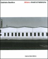 Milano. Ritratti di fabbriche. Quarant’anni dopo. Ediz. illustrata - Gabriele Basilico - copertina