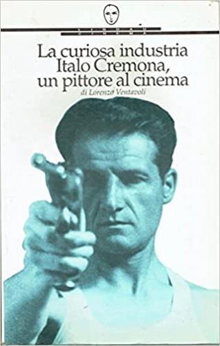 La curiosa industria. Italo Cremona, un pittore al cinema - Lorenzo Ventavoli - copertina