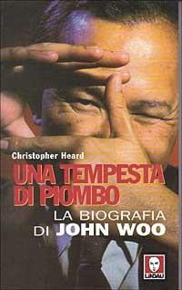 Una tempesta di piombo. La biografia di John Woo - Christopher Heard - copertina