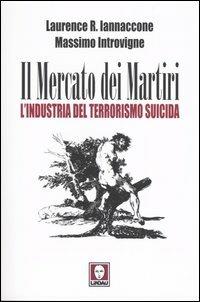 Il mercato dei martiri. L'industria del terrorismo suicida - Laurence A. Iannaccone,Massimo Introvigne - copertina