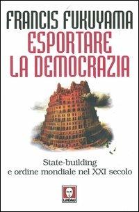 Esportare la democrazia. State-building e ordine mondiale nel XXI secolo - Francis Fukuyama - copertina