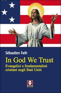 In God we trust. Evangelici e fondamentalisti cristiani negli Stati Uniti - Sébastien Fath - copertina