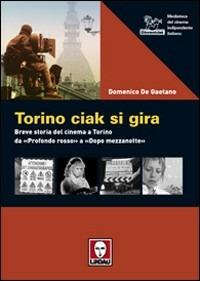 Torino ciak si gira. 40 anni di cinema da «Profondo rosso» a «Dopo mezzanotte» - Domenico De Gaetano - copertina