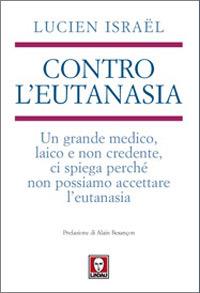 Contro l'eutanasia. Un grande medico, laico e non credente, ci spiega perché non possiamo accettare l'eutanasia - Lucien Israël - copertina