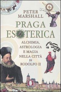Praga esoterica. Alchimia, astrologia e magia nella città di Rodolfo II. Ediz. illustrata - Peter Marshall - copertina