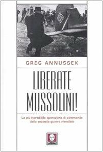 Liberate Mussolini! La più incredibile operazione di commando della seconda guerra mondiale - Greg Annussek - copertina