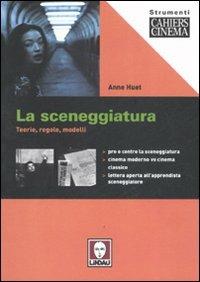 La sceneggiatura. Teorie, regole, modelli. Ediz. illustrata - Anne Huet - copertina