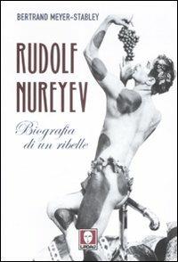 Rudolf Nureyev. Biografia di un ribelle - Bertrand Meyer-Stabley - copertina