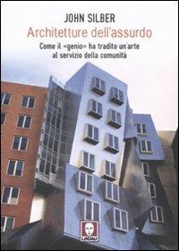 Architetture dell'assurdo. Come il «genio» ha tradito un'arte al servizio della comunità - John Silber - copertina