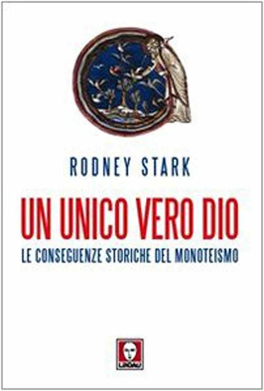 Un unico vero Dio. Le conseguenze storiche del monoteismo - Rodney Stark - copertina