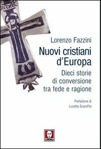 Nuovi cristiani d'Europa. Dieci storie di conversione tra fede e ragione - Lorenzo Fazzini - copertina