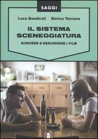 Il sistema sceneggiatura. Scrivere e descrivere i film - Luca Bandirali,Enrico Terrone - copertina