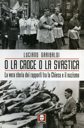 O la croce o la svastica. La vera storia dei rapporti tra la Chiesa e il nazismo - Luciano Garibaldi - copertina