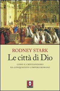 Le città di Dio. Come il cristianesimo ha conquistato l'Impero romano - Rodney Stark - copertina