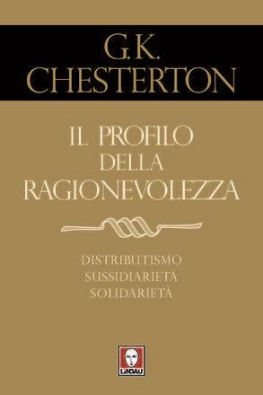 Il profilo della ragionevolezza. Il distributismo, un'alternativa al capitalismo e al socialismo - Gilbert Keith Chesterton - 2