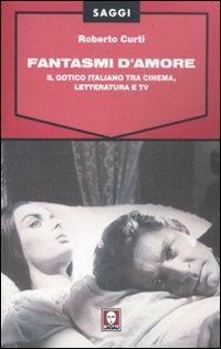Fantasmi d'amore. Il gotico italiano tra cinema, letteratura e tv - Roberto Curti - copertina