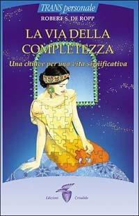 La via della completezza. Una chiave per una vita significativa - Robert S. De Ropp - copertina