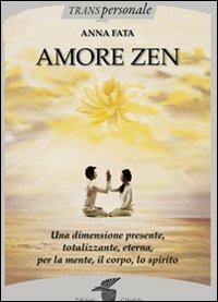 Amore zen. Una dimensione presente, totalizzante, eterna, per la mente, il corpo, lo spirito - Anna Fata - copertina