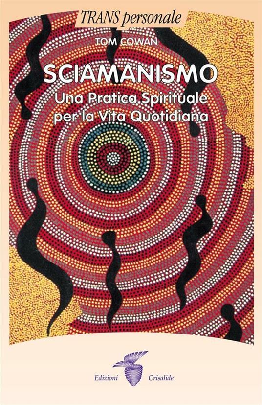Sciamanismo. Una pratica spirituale per la vita quotidiana - Tom Cowan,Lorenza Menegoni - ebook