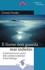 Il fiume non guarda mai indietro. Fondamenti storici e pratici delle costellazioni familiari