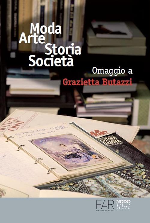 Moda arte storia società. Omaggio a Grazietta Butazzi. Atti del convegno (Como, 20 giugno 2014) - copertina