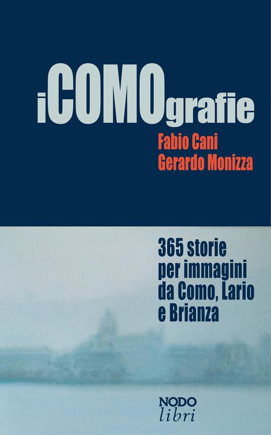 iCOMOgrafie. 365 storie per immagini da Como, Lario e Brianza. Ediz. illustrata - Fabio Cani,Gerardo Monizza - copertina