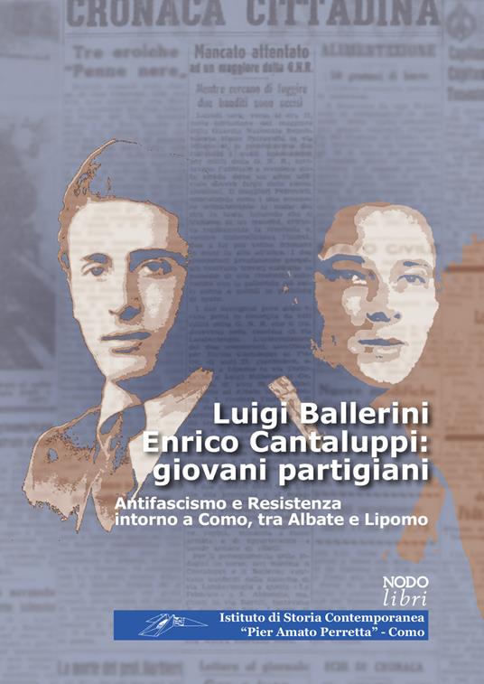 Luigi Ballerini Enrico Cantaluppi: giovani partigiani. Antifascismo e Resistenza intorno a Como, tra Albate e Lipomo - copertina