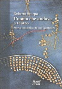 L'uomo che andava a teatro. Storia fantastica di uno spettatore - Roberto Scarpa - copertina