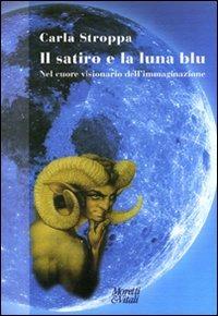 Il satiro e la luna blu. Nel cuore visionario dell'immaginazione - Carla Stroppa - copertina