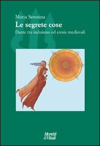 Le segrete cose. Dante tra induismo ed eresie Medievale - Maria Soresina - copertina