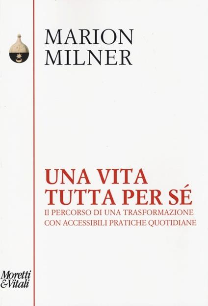 Una vita tutta per sé. Il percorso di una trasformazione con accessibili pratiche quotidiane - Marion Milner - copertina