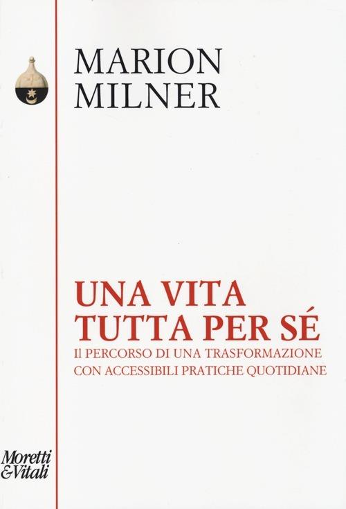 Una vita tutta per sé. Il percorso di una trasformazione con accessibili pratiche quotidiane - Marion Milner - copertina