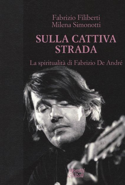Sulla cattiva strada. La spiritualità di Fabrizio De André - Fabrizio Filiberti,Milena Simonotti - copertina