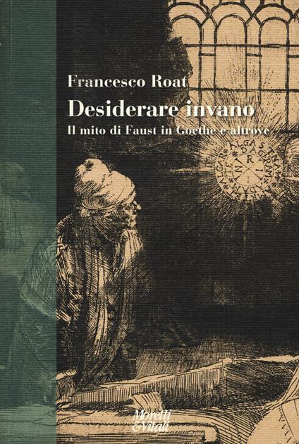 Desiderare invano. Il mito di Faust in Goethe e altrove - Francesco Roat - copertina