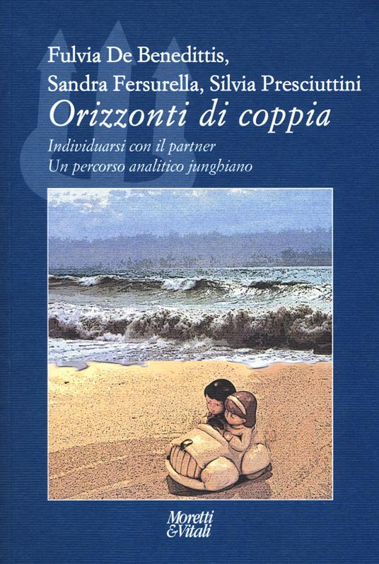 Orizzonti di coppia. Individuarsi con il partner. Un percorso analitico junghiano - Fulvia De Benedittis,Sandra Fersurella,Silvia Presciuttini - copertina