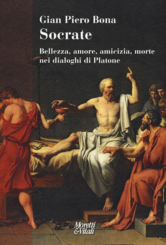 Socrate. Bellezza, amore, amicizia, morte nei dialoghi di Platone - Gian Piero Bona - copertina